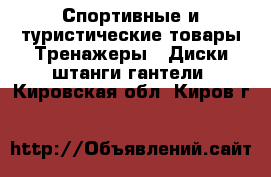 Спортивные и туристические товары Тренажеры - Диски,штанги,гантели. Кировская обл.,Киров г.